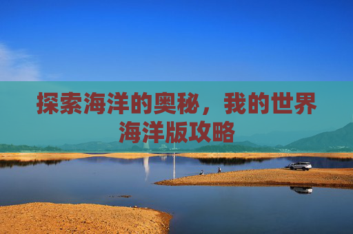 探索海洋的奥秘，我的世界海洋版攻略