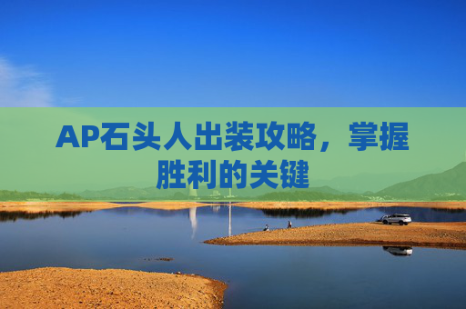 AP石头人出装攻略，掌握胜利的关键