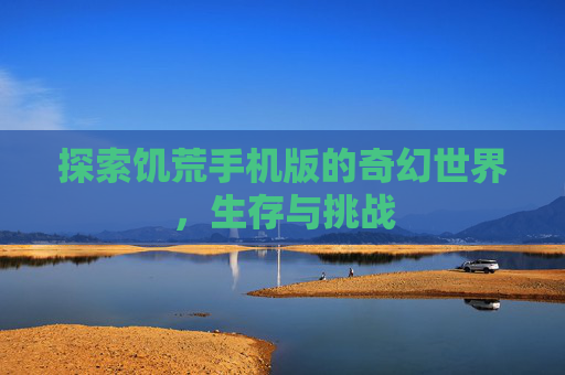 探索饥荒手机版的奇幻世界，生存与挑战