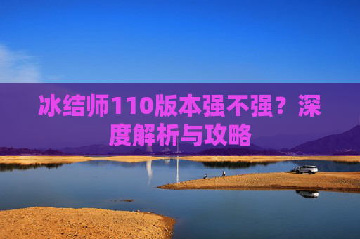冰结师110版本强不强？深度解析与攻略