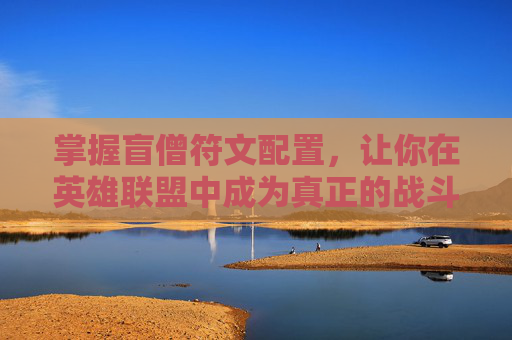 掌握盲僧符文配置，让你在英雄联盟中成为真正的战斗大师！