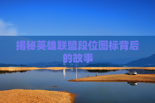 揭秘英雄联盟段位图标背后的故事