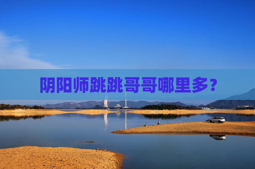 阴阳师跳跳哥哥哪里多？