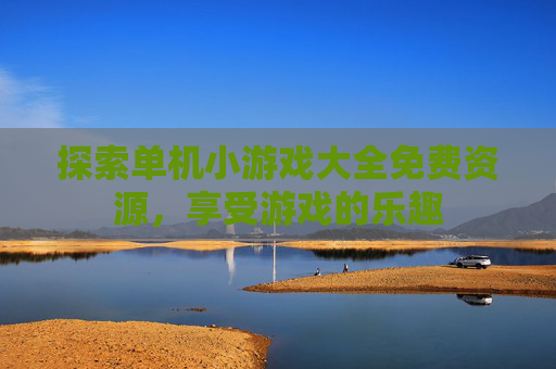探索单机小游戏大全免费资源，享受游戏的乐趣