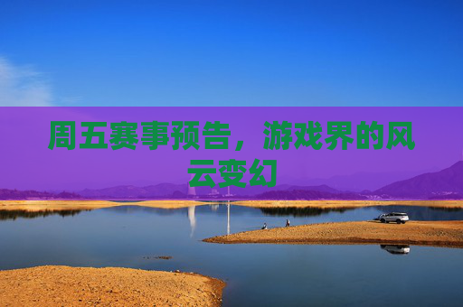 周五赛事预告，游戏界的风云变幻