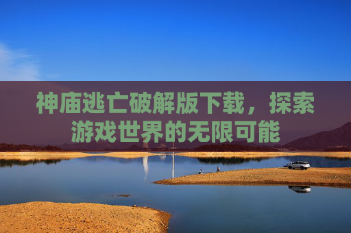 神庙逃亡破解版下载，探索游戏世界的无限可能
