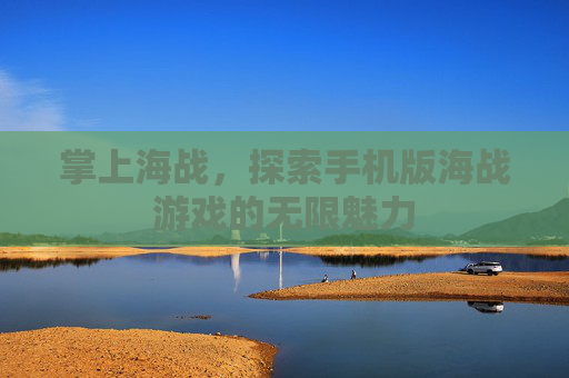 掌上海战，探索手机版海战游戏的无限魅力