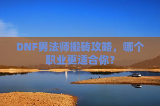 DNF男法师搬砖攻略，哪个职业更适合你？