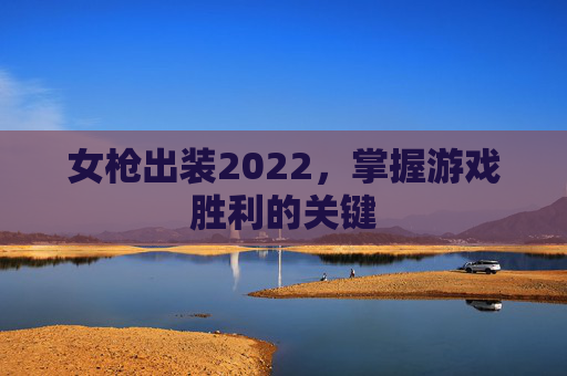女枪出装2022，掌握游戏胜利的关键
