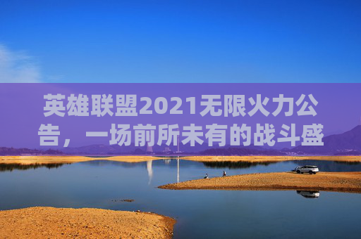 英雄联盟2021无限火力公告，一场前所未有的战斗盛宴