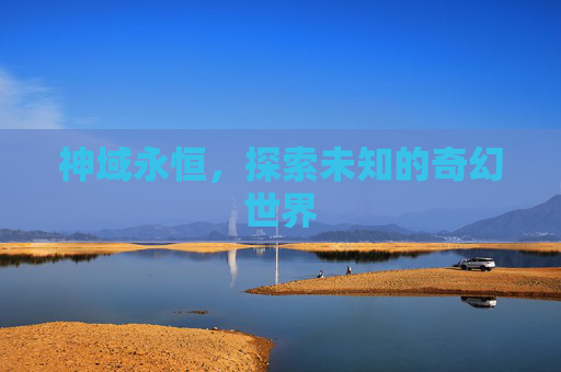 神域永恒，探索未知的奇幻世界