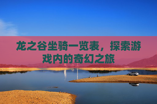 龙之谷坐骑一览表，探索游戏内的奇幻之旅
