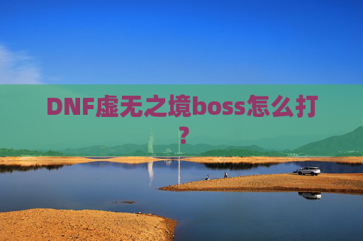 DNF虚无之境boss怎么打？