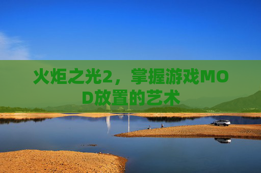 火炬之光2，掌握游戏MOD放置的艺术