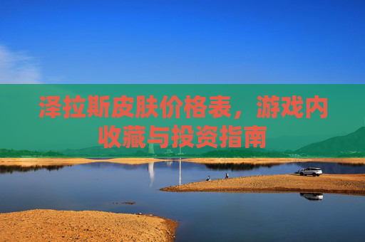 泽拉斯皮肤价格表，游戏内收藏与投资指南