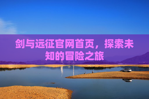 剑与远征官网首页，探索未知的冒险之旅