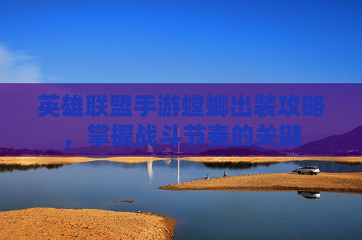英雄联盟手游螳螂出装攻略，掌握战斗节奏的关键