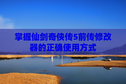 掌握仙剑奇侠传5前传修改器的正确使用方式