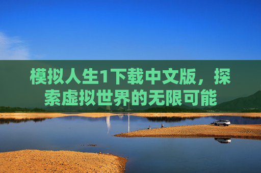 模拟人生1下载中文版，探索虚拟世界的无限可能