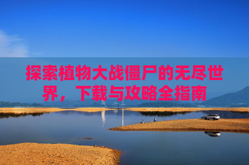 探索植物大战僵尸的无尽世界，下载与攻略全指南
