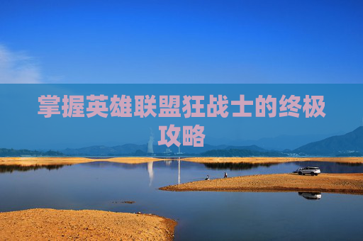 掌握英雄联盟狂战士的终极攻略