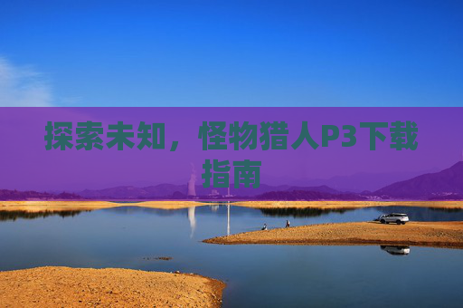 探索未知，怪物猎人P3下载指南