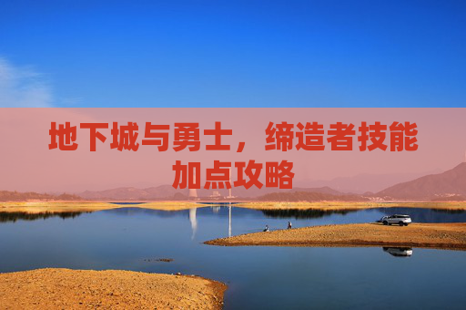 地下城与勇士，缔造者技能加点攻略