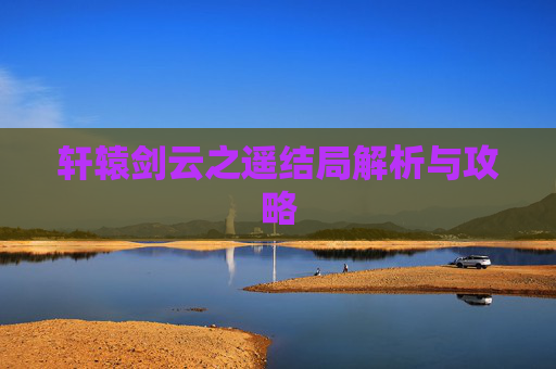 轩辕剑云之遥结局解析与攻略