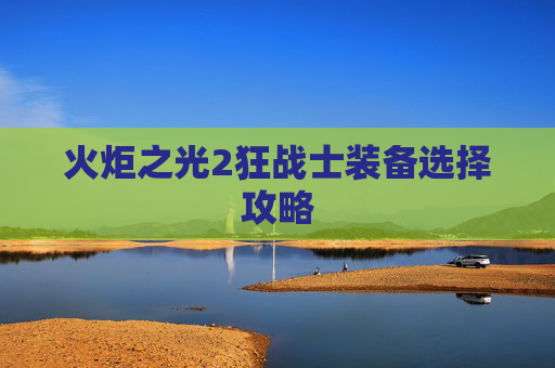 火炬之光2狂战士装备选择攻略