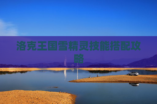 洛克王国雪精灵技能搭配攻略