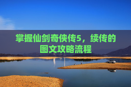 掌握仙剑奇侠传5，续传的图文攻略流程