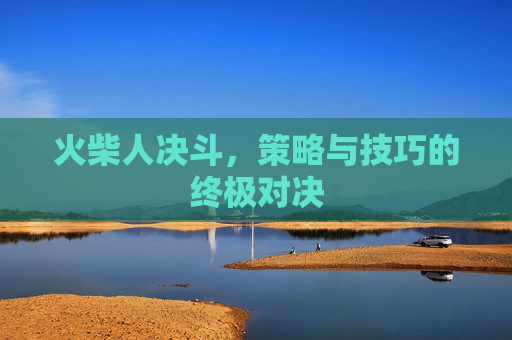 火柴人决斗，策略与技巧的终极对决