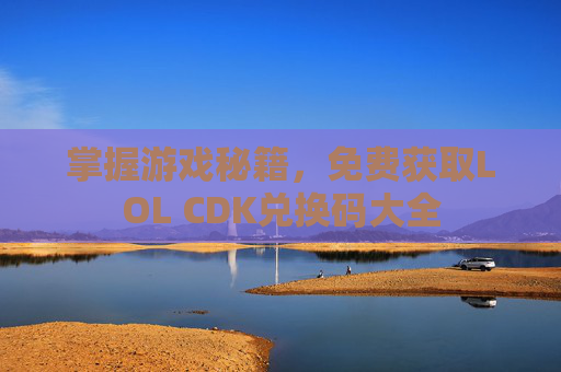 掌握游戏秘籍，免费获取LOL CDK兑换码大全