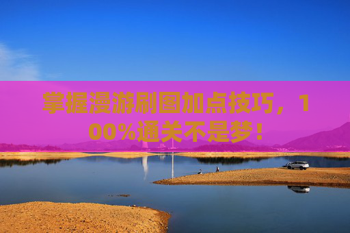 掌握漫游刷图加点技巧，100%通关不是梦！