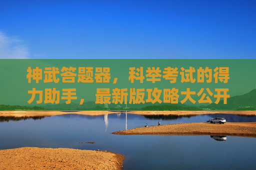 神武答题器，科举考试的得力助手，最新版攻略大公开！