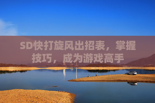 SD快打旋风出招表，掌握技巧，成为游戏高手