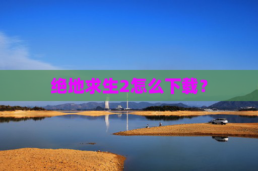 绝地求生2怎么下载？