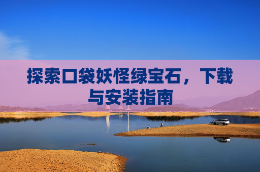 探索口袋妖怪绿宝石，下载与安装指南