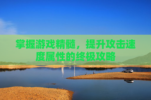 掌握游戏精髓，提升攻击速度属性的终极攻略