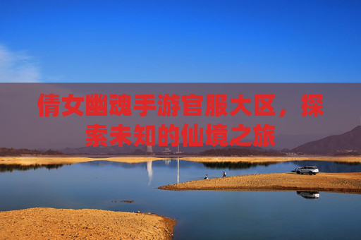 倩女幽魂手游官服大区，探索未知的仙境之旅