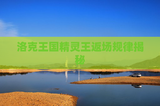 洛克王国精灵王返场规律揭秘