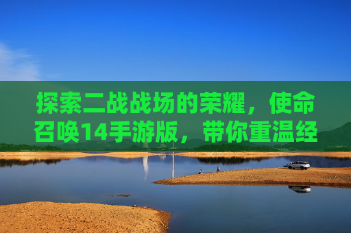 探索二战战场的荣耀，使命召唤14手游版，带你重温经典