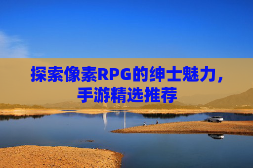 探索像素RPG的绅士魅力，手游精选推荐