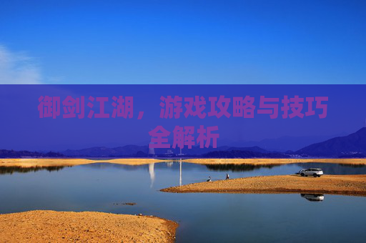 御剑江湖，游戏攻略与技巧全解析