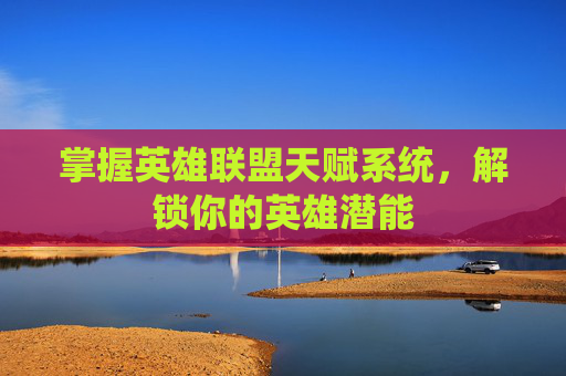 掌握英雄联盟天赋系统，解锁你的英雄潜能