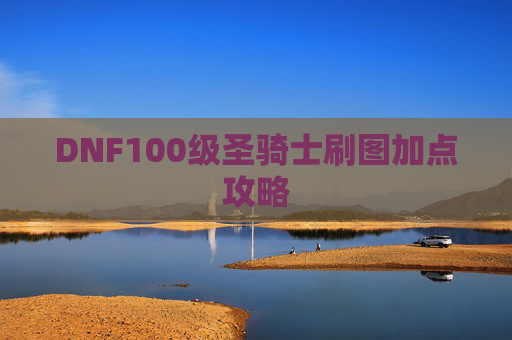DNF100级圣骑士刷图加点攻略