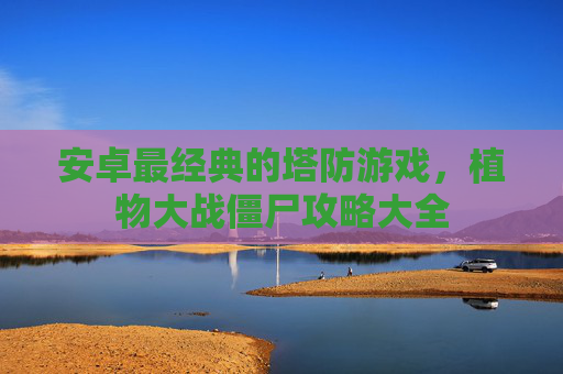 安卓最经典的塔防游戏，植物大战僵尸攻略大全