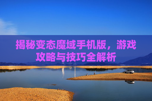 揭秘变态魔域手机版，游戏攻略与技巧全解析