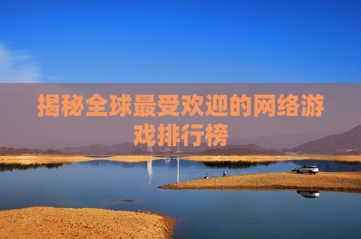 揭秘全球最受欢迎的网络游戏排行榜