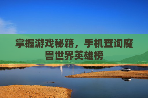 掌握游戏秘籍，手机查询魔兽世界英雄榜